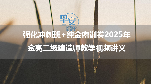 强化冲刺班+纯金密训卷2025年金亮二级建造师教学视频讲义