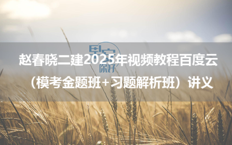 赵春晓二建2025年视频教程百度云（模考金题班+习题解析班）讲义