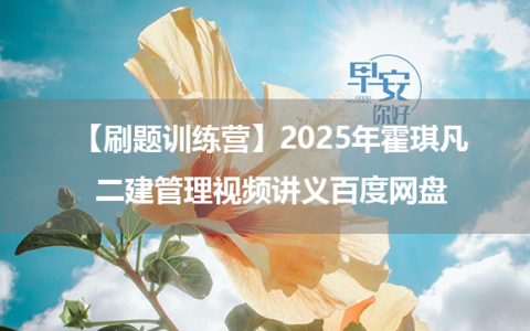 【刷题训练营】2025年霍琪凡二建管理视频讲义百度网盘