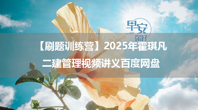 【刷题训练营】2025年霍琪凡二建管理视频讲义百度网盘