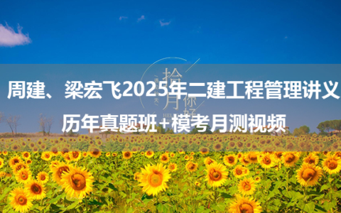 周建、梁宏飞2025年二建工程管理讲义_历年真题班+模考月测视频