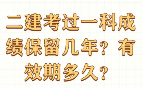 二建考过一科成绩保留几年？有效期多久？