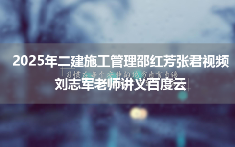 2025年二建施工管理邵红芳张君视频+刘志军老师讲义百度云