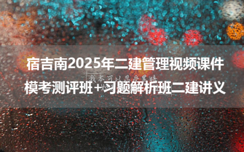 宿吉南2025年二建管理视频课件（模考测评班+习题解析班二建讲义）