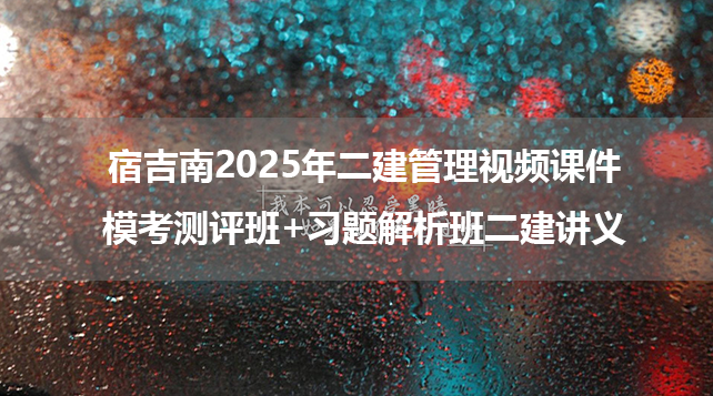 宿吉南2025年二建管理视频课件（模考测评班+习题解析班二建讲义）