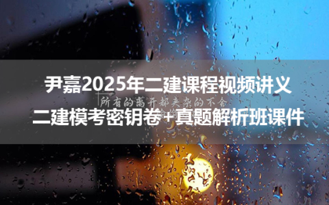 尹嘉2025年二建课程视频讲义_二建模考密钥卷+真题解析班课件