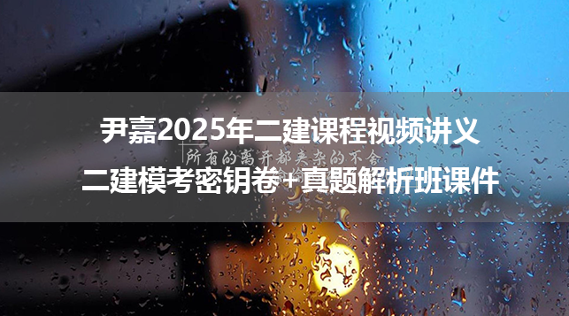 尹嘉2025年二建课程视频讲义_二建模考密钥卷+真题解析班课件