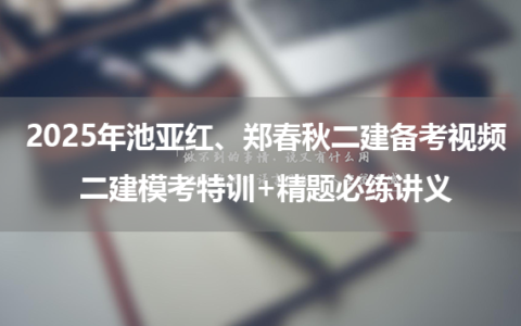 2025年池亚红、郑春秋二建备考视频百度网盘_二建模考特训+精题必练讲义