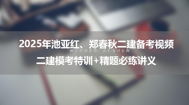 2025年池亚红、郑春秋二建备考视频百度网盘_二建模考特训+精题必练讲义