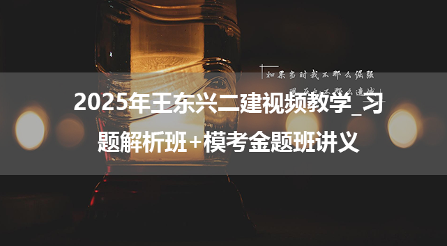 2025年王东兴二建视频教学_习题解析班+模考金题班讲义