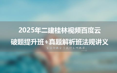 2025年二建桂林视频百度云_破题提升班+真题解析班法规讲义