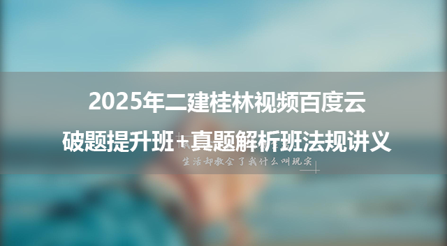 2025年二建桂林视频百度云_破题提升班+真题解析班法规讲义