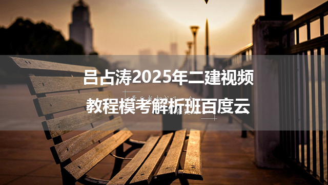 吕占涛2025年二建视频教程模考解析班百度云