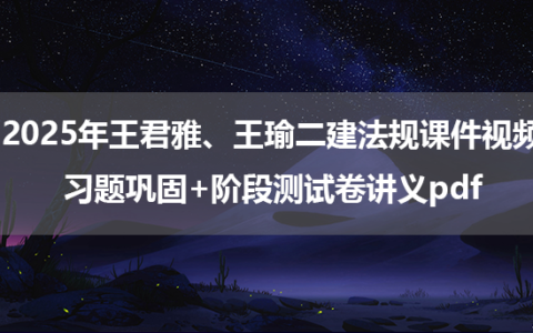 2025年王君雅、王瑜二建法规课件视频_习题巩固+阶段测试卷讲义pdf