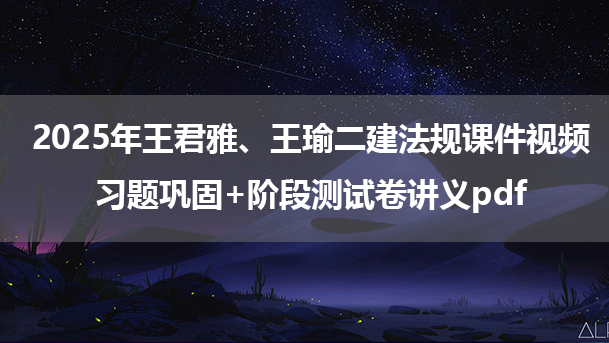 2025年王君雅、王瑜二建法规课件视频_习题巩固+阶段测试卷讲义pdf