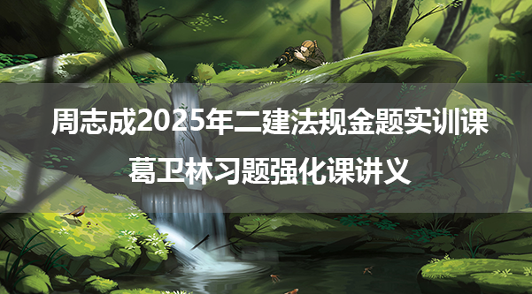 周志成2025年二建法规金题实训课+葛卫林习题强化课讲义