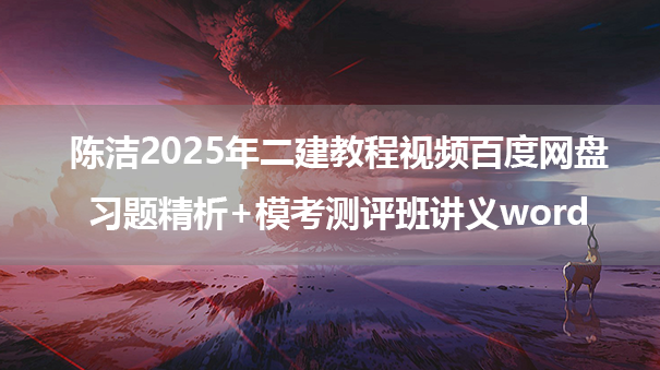 陈洁2025年二建教程视频百度网盘_习题精析+模考测评班讲义word