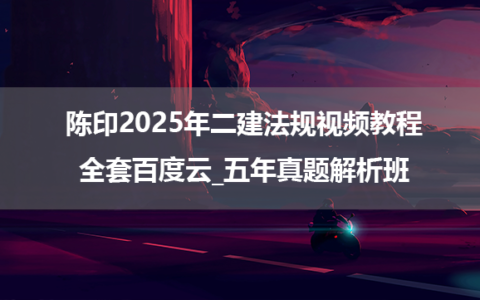 陈印2025年二建法规视频教程全套百度云_五年真题解析班