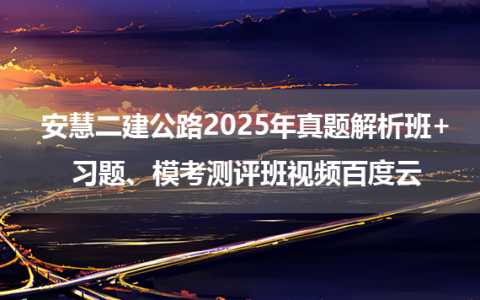 安慧二建公路2025年真题解析班+习题、模考测评班视频百度云