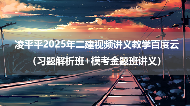 凌平平2025年二建视频讲义教学公路百度云（习题解析班+模考金题班讲义）