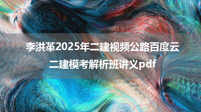 李洪革2025年二建视频公路百度云+二建模考解析班讲义pdf