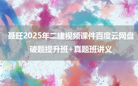 聂旺2025年二建视频课件百度云网盘_破题提升班+真题班讲义
