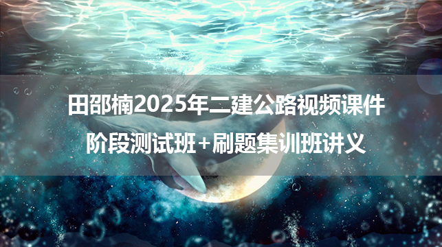 田邵楠2025年二建公路视频课件_阶段测试班+刷题集训班讲义