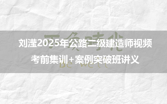 刘滢2025年公路二级建造师视频_考前集训+案例突破班讲义