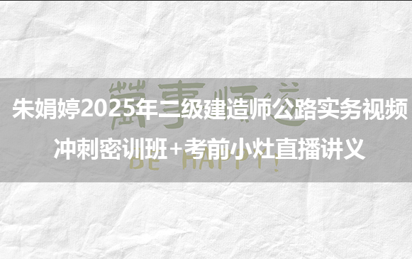 朱娟婷2025年二级建造师公路实务视频_冲刺密训班+考前小灶直播讲义