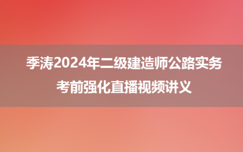 季涛2024年二级建造师公路实务考前强化直播视频讲义