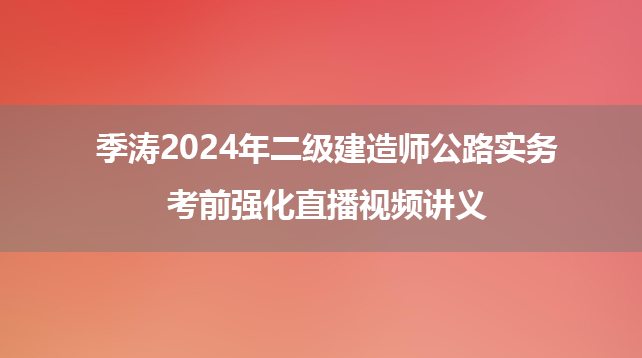 季涛2024年二级建造师公路实务考前强化直播视频讲义