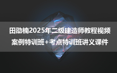 田劭楠2025年二级建造师教程视频_案例特训班+考点特训班讲义课件