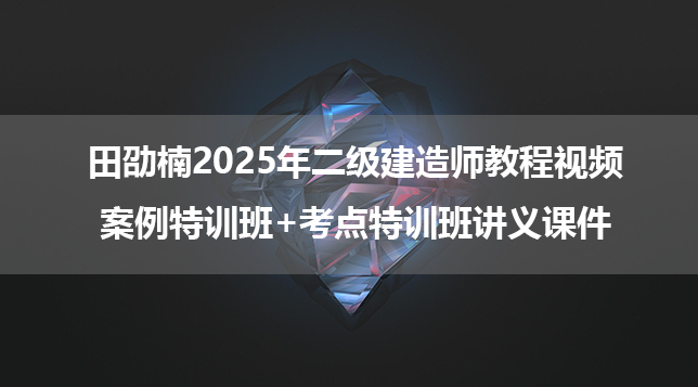 田劭楠2025年二级建造师教程视频_案例特训班+考点特训班讲义课件