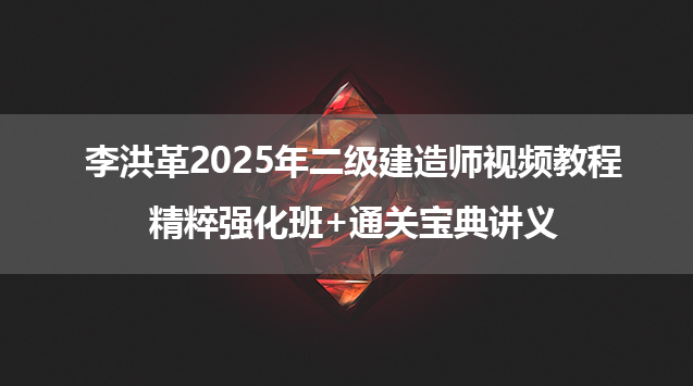 李洪革2025年二级建造师视频教程_精粹强化班+通关宝典讲义