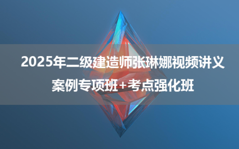 2025年二级建造师张琳娜老师视频讲义下载_案例专项班+考点强化班