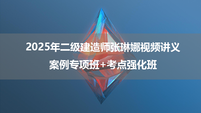 2025年二级建造师张琳娜老师视频讲义下载_案例专项班+考点强化班