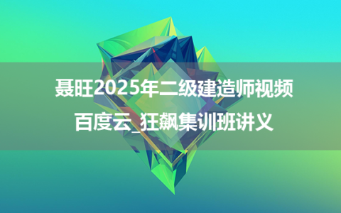 聂旺2025年二级建造师视频百度云_狂飙集训班讲义