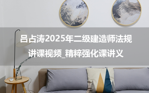 吕占涛2025年二级建造师法规讲课视频_精粹强化课讲义