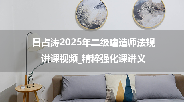 吕占涛2025年二级建造师法规讲课视频_精粹强化课讲义