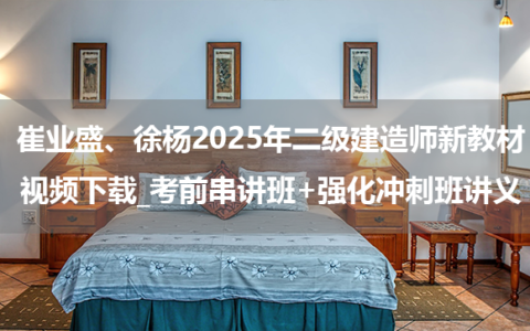崔业盛、徐杨2025年二级建造师新教材视频下载_考前串讲班+强化冲刺班讲义