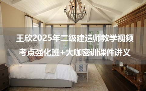 王欣2025年二级建造师教学视频_考点强化班+大咖密训课件讲义