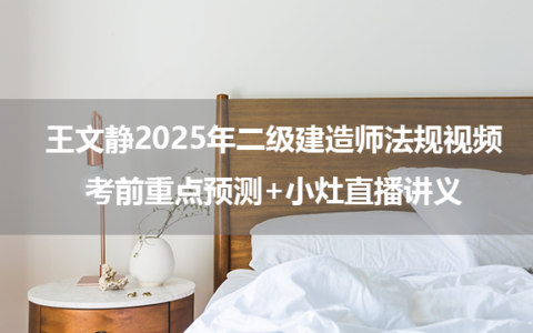 王文静2025年二级建造师法规视频_考前重点预测+小灶直播讲义