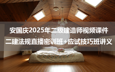 安国庆2025年二级建造师视频课件_二建法规直播密训班+应试技巧班讲义