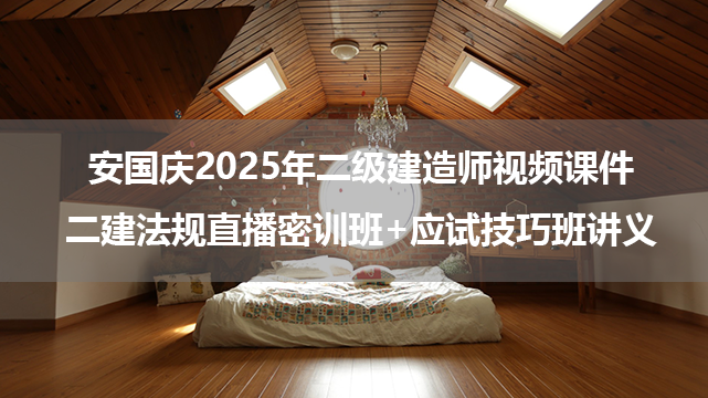 安国庆2025年二级建造师视频课件_二建法规直播密训班+应试技巧班讲义