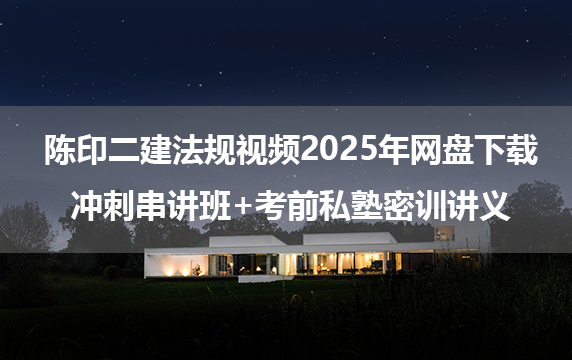 陈印二建法规视频2025年网盘下载_冲刺串讲班+考前私塾密训讲义