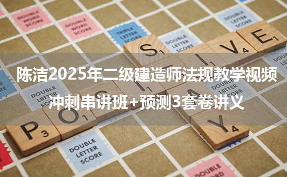 陈洁2025年二级建造师法规教学视频_冲刺串讲班+预测3套卷讲义