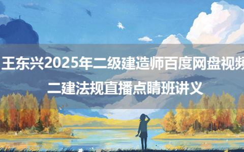 王东兴2025年二级建造师百度网盘视频_二建法规直播点睛班讲义