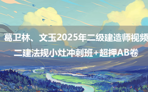 葛卫林、文玉2025年二级建造师视频_二建法规小灶冲刺班+超押AB卷