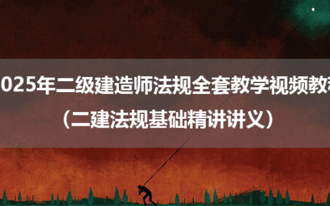 2025年二级建造师法规全套教学视频教程（二建法规基础精讲讲义）