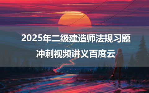 2025年二级建造师法规习题+冲刺视频讲义百度云